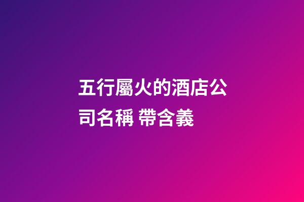 五行屬火的酒店公司名稱 帶含義-第1張-公司起名-玄機派